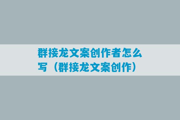 群接龙文案创作者怎么写（群接龙文案创作）-第1张图片-臭鼬助手