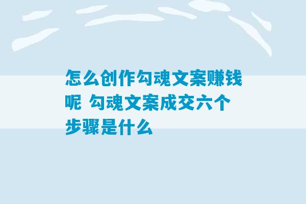 怎么创作勾魂文案赚钱呢 勾魂文案成交六个步骤是什么-第1张图片-臭鼬助手