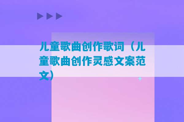 儿童歌曲创作歌词（儿童歌曲创作灵感文案范文）-第1张图片-臭鼬助手