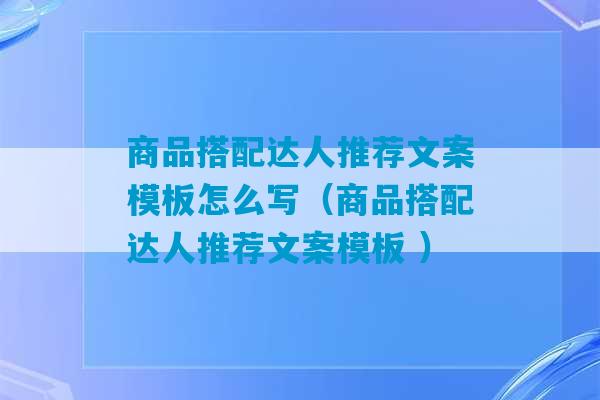 商品搭配达人推荐文案模板怎么写（商品搭配达人推荐文案模板 ）-第1张图片-臭鼬助手