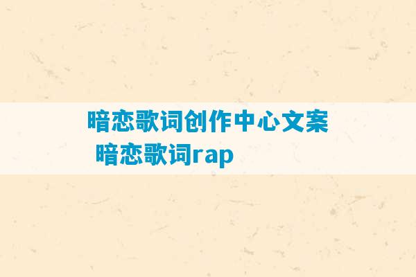 暗恋歌词创作中心文案 暗恋歌词rap-第1张图片-臭鼬助手