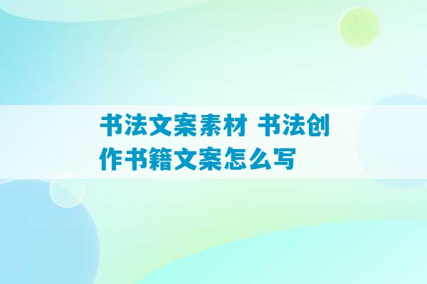 书法文案素材 书法创作书籍文案怎么写-第1张图片-臭鼬助手