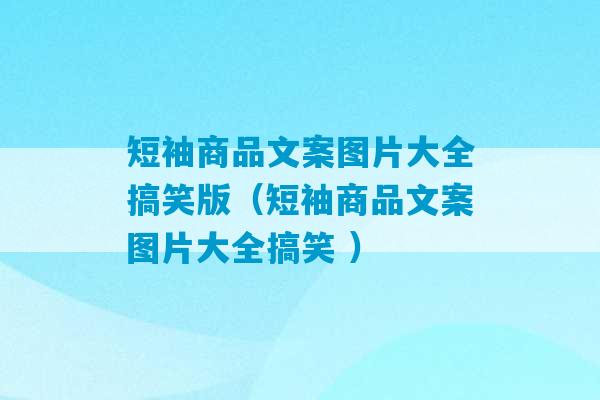 短袖商品文案图片大全搞笑版（短袖商品文案图片大全搞笑 ）-第1张图片-臭鼬助手