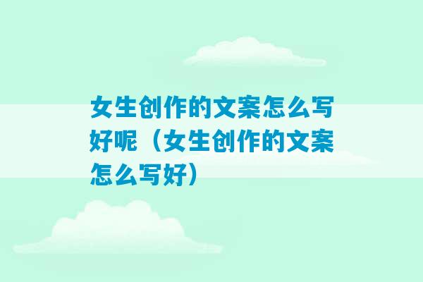 女生创作的文案怎么写好呢（女生创作的文案怎么写好）-第1张图片-臭鼬助手