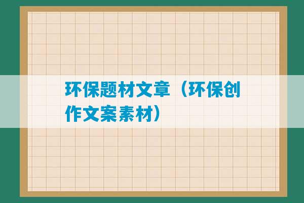 环保题材文章（环保创作文案素材）-第1张图片-臭鼬助手