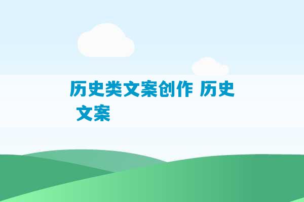 历史类文案创作 历史 文案-第1张图片-臭鼬助手