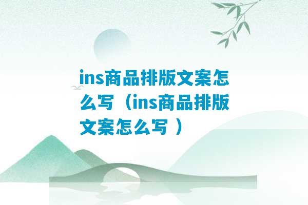 ins商品排版文案怎么写（ins商品排版文案怎么写 ）-第1张图片-臭鼬助手