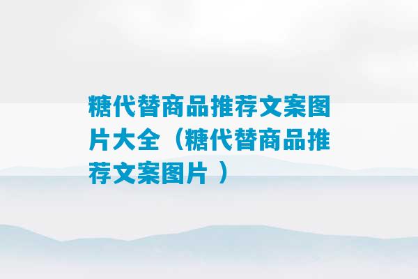 糖代替商品推荐文案图片大全（糖代替商品推荐文案图片 ）-第1张图片-臭鼬助手