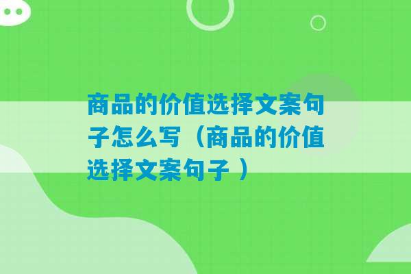 商品的价值选择文案句子怎么写（商品的价值选择文案句子 ）-第1张图片-臭鼬助手