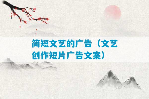 简短文艺的广告（文艺创作短片广告文案）-第1张图片-臭鼬助手