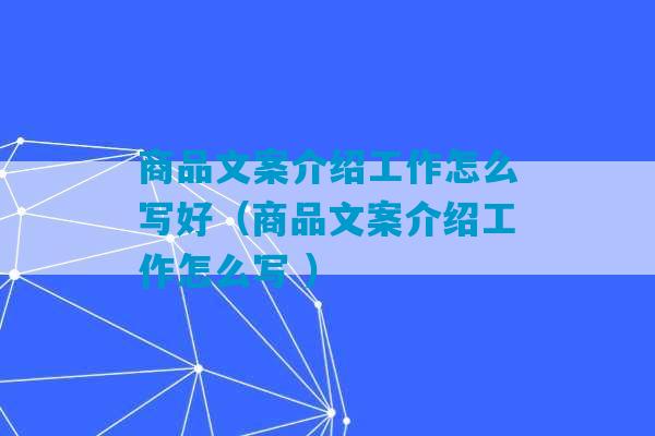 商品文案介绍工作怎么写好（商品文案介绍工作怎么写 ）-第1张图片-臭鼬助手