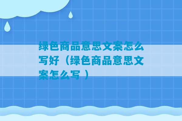 绿色商品意思文案怎么写好（绿色商品意思文案怎么写 ）-第1张图片-臭鼬助手