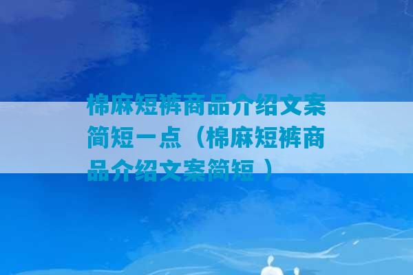 棉麻短裤商品介绍文案简短一点（棉麻短裤商品介绍文案简短 ）-第1张图片-臭鼬助手