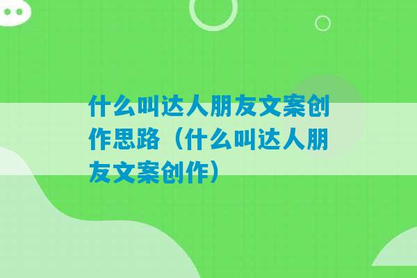 什么叫达人朋友文案创作思路（什么叫达人朋友文案创作）-第1张图片-臭鼬助手