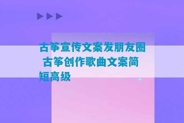 古筝宣传文案发朋友圈 古筝创作歌曲文案简短高级-第1张图片-臭鼬助手