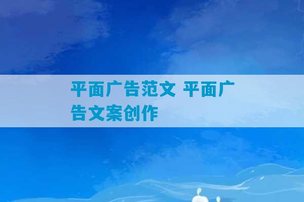 平面广告范文 平面广告文案创作-第1张图片-臭鼬助手