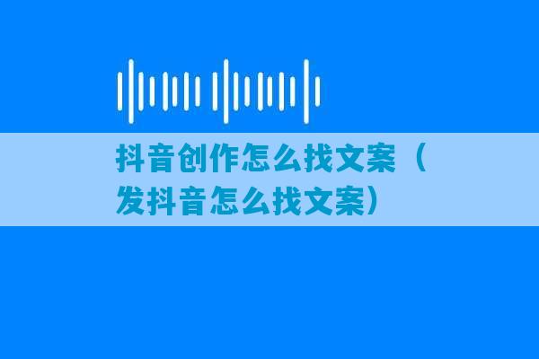 抖音创作怎么找文案（发抖音怎么找文案）-第1张图片-臭鼬助手