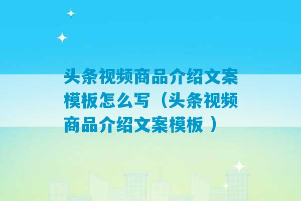 头条视频商品介绍文案模板怎么写（头条视频商品介绍文案模板 ）-第1张图片-臭鼬助手