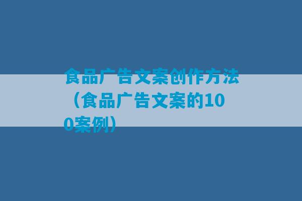 食品广告文案创作方法（食品广告文案的100案例）-第1张图片-臭鼬助手