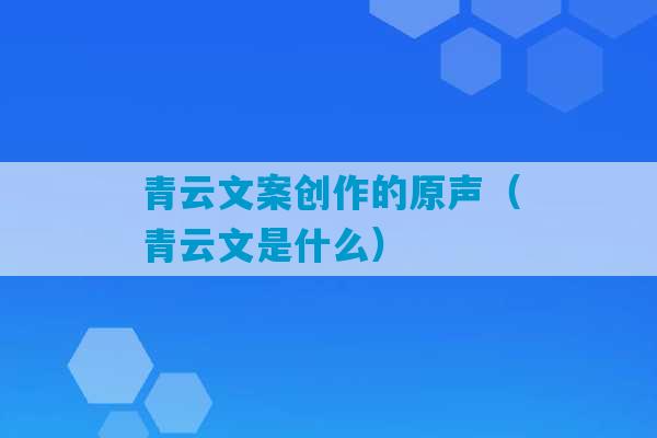 青云文案创作的原声（青云文是什么）-第1张图片-臭鼬助手