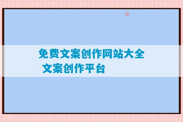 免费文案创作网站大全 文案创作平台-第1张图片-臭鼬助手