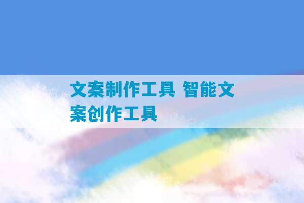 文案制作工具 智能文案创作工具-第1张图片-臭鼬助手