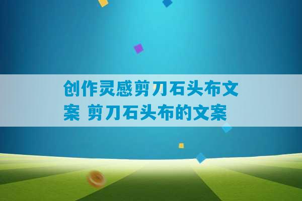 创作灵感剪刀石头布文案 剪刀石头布的文案-第1张图片-臭鼬助手