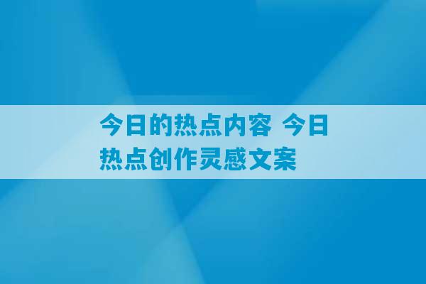 今日的热点内容 今日热点创作灵感文案-第1张图片-臭鼬助手