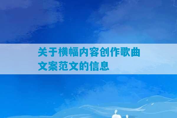 关于横幅内容创作歌曲文案范文的信息-第1张图片-臭鼬助手