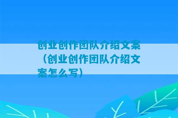 创业创作团队介绍文案（创业创作团队介绍文案怎么写）-第1张图片-臭鼬助手