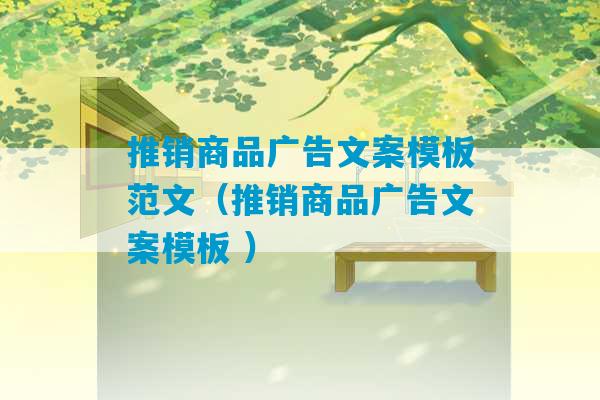 推销商品广告文案模板范文（推销商品广告文案模板 ）-第1张图片-臭鼬助手