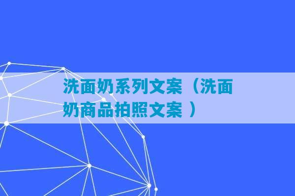 洗面奶系列文案（洗面奶商品拍照文案 ）-第1张图片-臭鼬助手