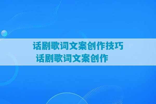 话剧歌词文案创作技巧 话剧歌词文案创作-第1张图片-臭鼬助手