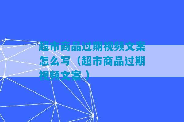 超市商品过期视频文案怎么写（超市商品过期视频文案 ）-第1张图片-臭鼬助手