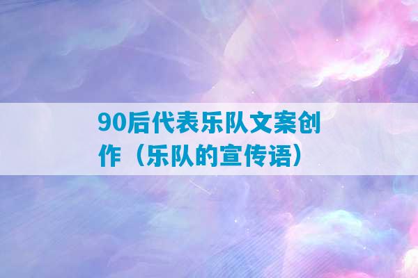 90后代表乐队文案创作（乐队的宣传语）-第1张图片-臭鼬助手