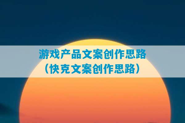 游戏产品文案创作思路（快克文案创作思路）-第1张图片-臭鼬助手