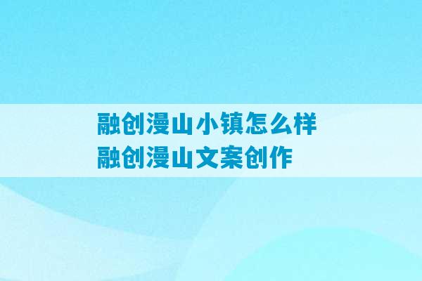 融创漫山小镇怎么样 融创漫山文案创作-第1张图片-臭鼬助手