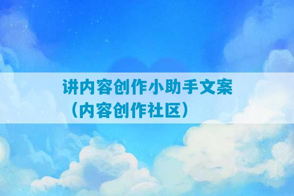 讲内容创作小助手文案（内容创作社区）-第1张图片-臭鼬助手