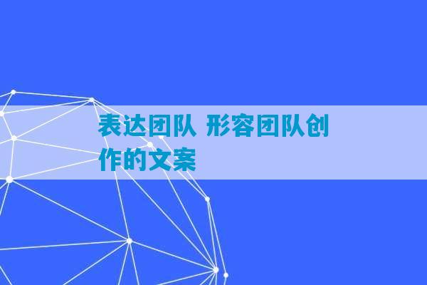 表达团队 形容团队创作的文案-第1张图片-臭鼬助手