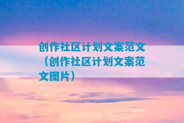 创作社区计划文案范文（创作社区计划文案范文图片）-第1张图片-臭鼬助手