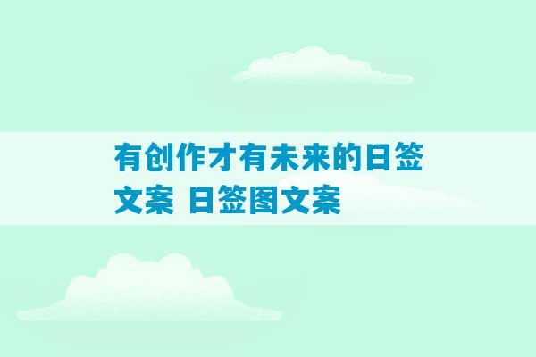 有创作才有未来的日签文案 日签图文案-第1张图片-臭鼬助手