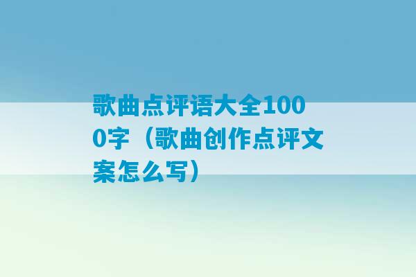 歌曲点评语大全1000字（歌曲创作点评文案怎么写）-第1张图片-臭鼬助手