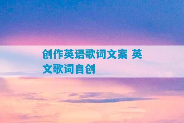 创作英语歌词文案 英文歌词自创-第1张图片-臭鼬助手