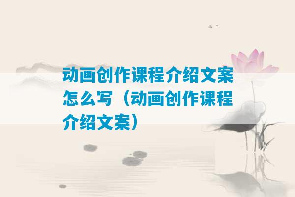 动画创作课程介绍文案怎么写（动画创作课程介绍文案）-第1张图片-臭鼬助手