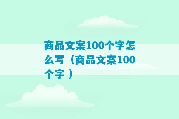 商品文案100个字怎么写（商品文案100个字 ）-第1张图片-臭鼬助手