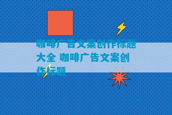 咖啡广告文案创作标题大全 咖啡广告文案创作标题-第1张图片-臭鼬助手