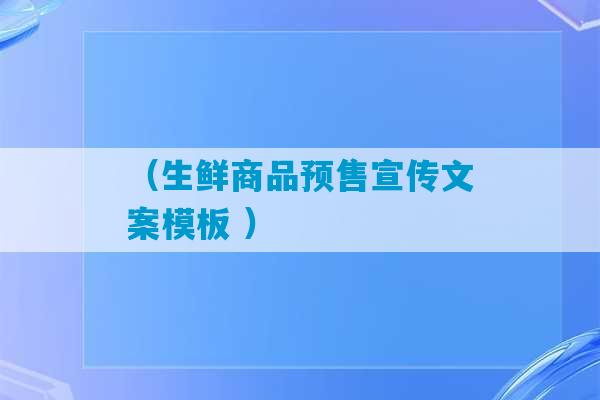 （生鲜商品预售宣传文案模板 ）-第1张图片-臭鼬助手