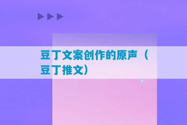 豆丁文案创作的原声（豆丁推文）-第1张图片-臭鼬助手