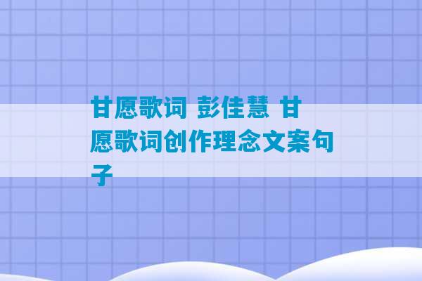 甘愿歌词 彭佳慧 甘愿歌词创作理念文案句子-第1张图片-臭鼬助手