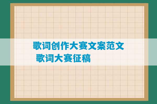 歌词创作大赛文案范文 歌词大赛征稿-第1张图片-臭鼬助手